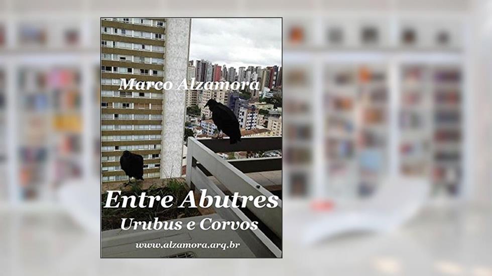 Entre Abutres Urubus e Corvos: Seriam Aves de Mau Agouro?, do autor Marco Alzamora