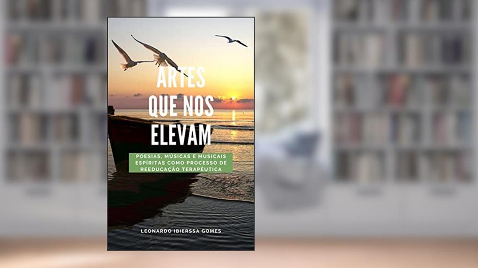 Artes que nos elevam: Poesias, músicas e musicais espíritas como processo de reeducação terapêutica, do autor Leonardo Ibierssa Gomes