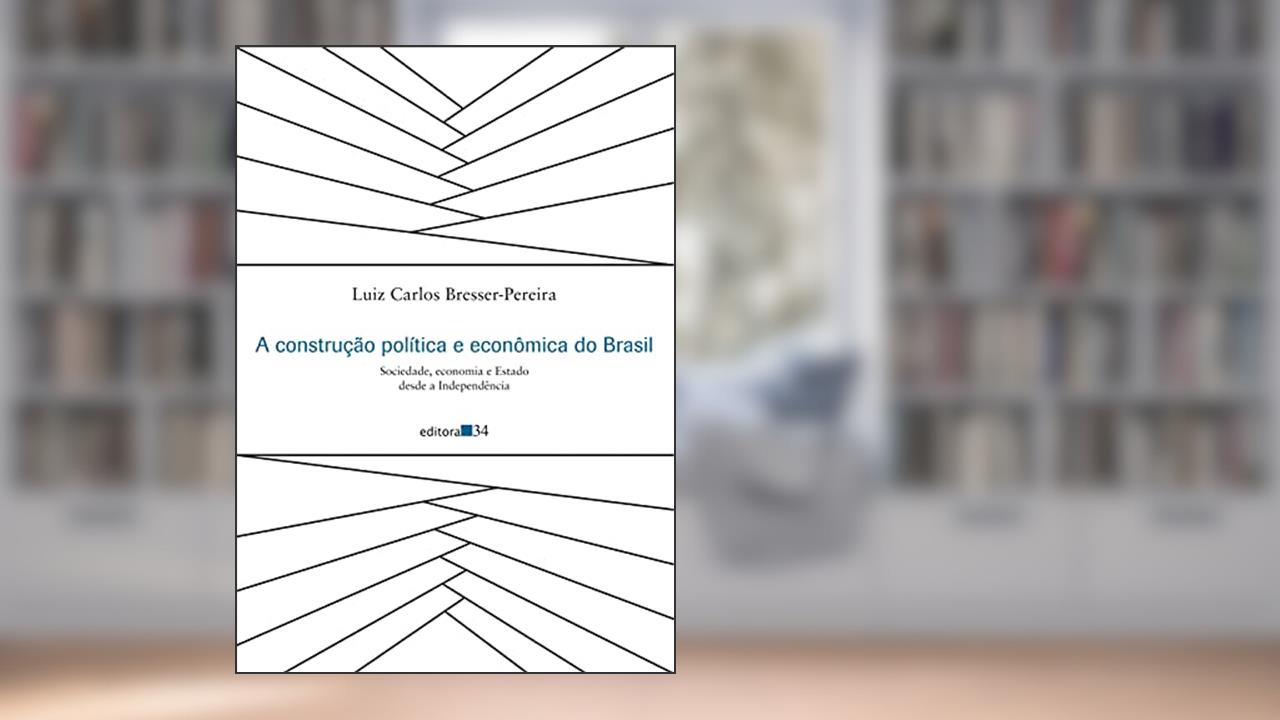 A construção política e econômica do Brasil: Sociedade, economia e Estado desde a Independência, do autor Luiz Carlos Bresser-Pereira