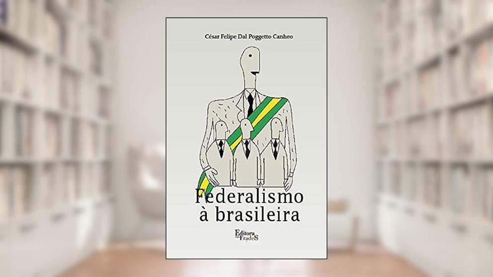 Federalismo a brasileira, do autor César Felipe Dal Poggetto Canheo