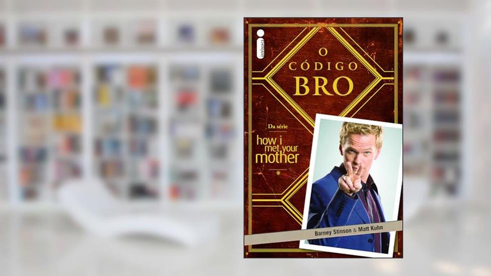 O Código Bro: (Da Série How i Met Your Mother), do autor Barney Stinson; Matt Kuhn