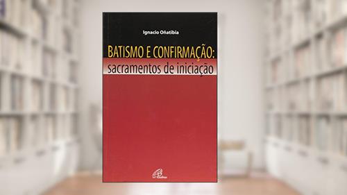 Capa de Batismo e confirmação - Sacramentos de iniciação, do autor Ignacio Oñatibia