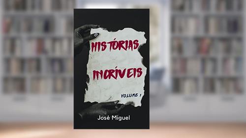 Capa de HISTÓRIAS INCRÍVEIS: Volume 1, do autor José Miguel