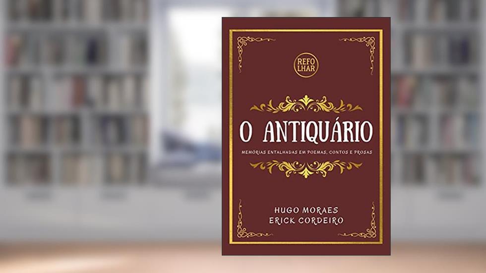 O Antiquário: Memórias Entalhadas em Poemas, Contos e Prosas, do autor Hugo Moraes; Erick Cordeiro