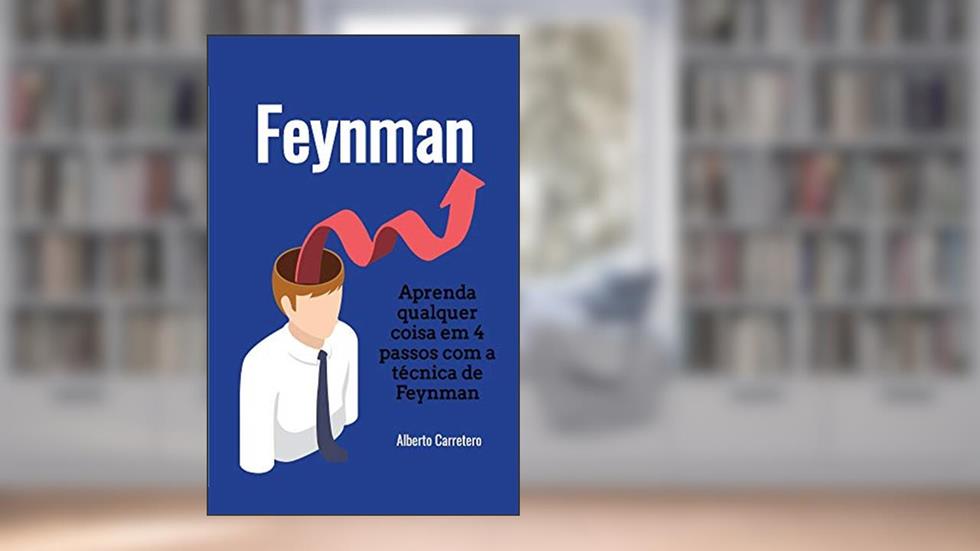 Aprenda qualquer coisa em 4 passos com a técnica de Feynman, do autor Alberto Carretero