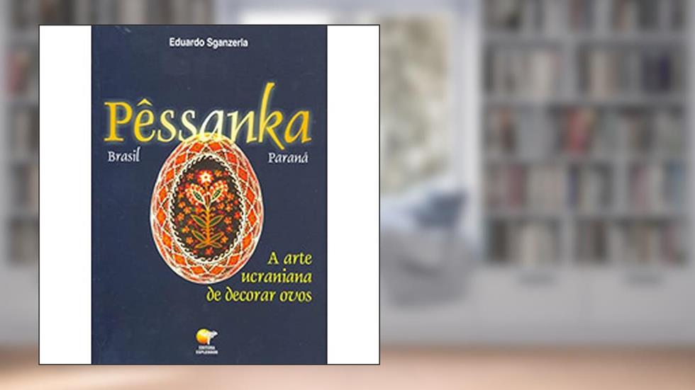 Pêssanka. A Arte Ucraniana de Decorar Ovos, do autor Eduardo Sganzerla