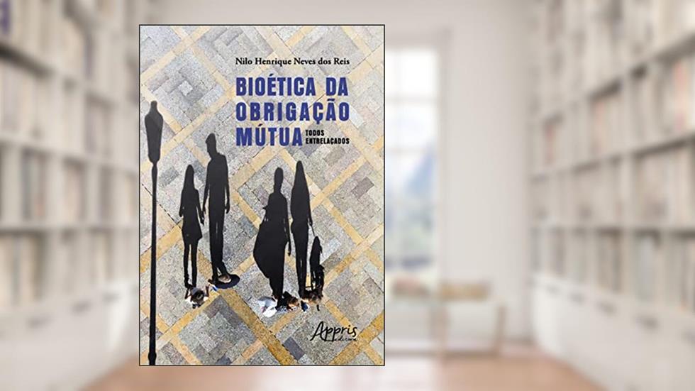 Bioética da Obrigação Mútua: Todos Entrelaçados, do autor Nilo Henrique Neves dos Reis