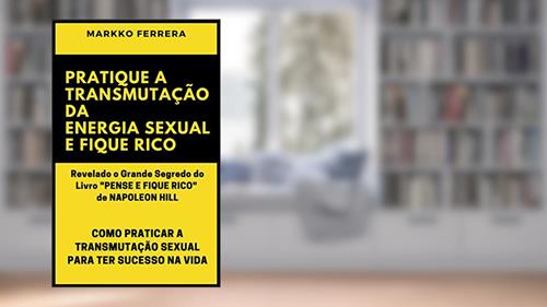 Capa de PRATIQUE A TRANSMUTAÇÃO DA ENERGIA SEXUAL E FIQUE RICO: COMO PRATICAR A TRANSMUTAÇÃO SEXUAL PARA TER SUCESSO NA VIDA, do autor MARKKO FERRERA