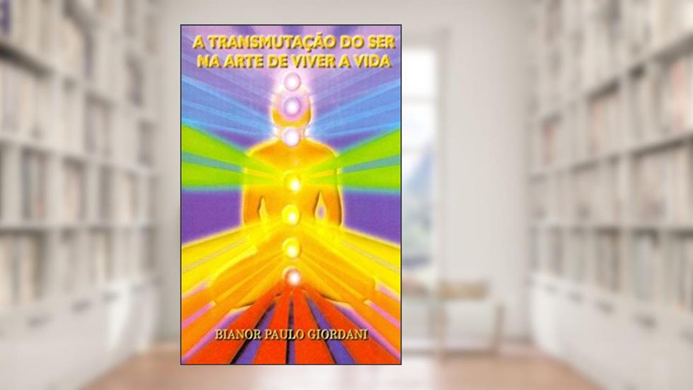 A Transmutação do Ser na Arte de Viver a Vida, do autor Bianor Paulo Giordani