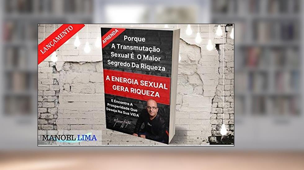A ENERGIA SEXUAL GERA RIQUEZA : A TRANSMUTAÇÃO SEXUAL É O MAIOR SEGREDO DA RIQUEZA, do autor Manoel Lima