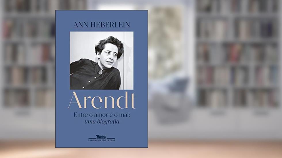 Arendt: Entre o amor e o mal: uma biografia, do autor Ann Heberlein