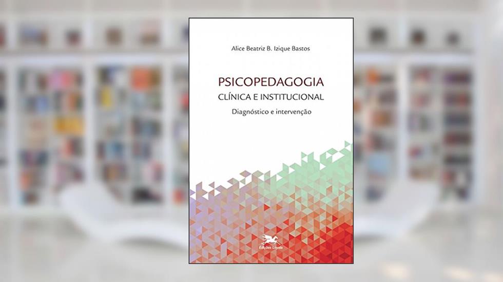 Psicopedagogia clínica e institucional: Diagnóstico e intervenção, do autor Alice Beatriz Barretto Izique Bastos