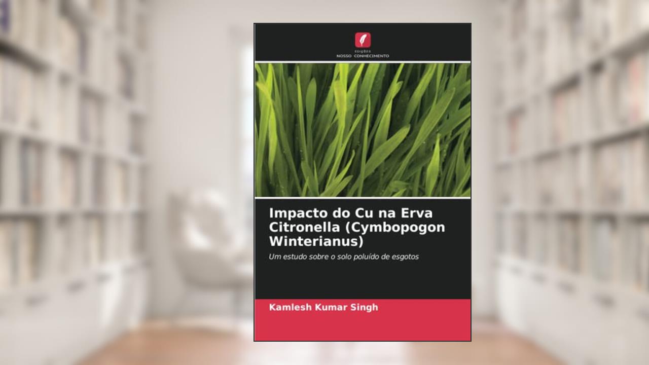 Impacto do Cu na Erva Citronella (Cymbopogon Winterianus): Um estudo sobre o solo poluído de esgotos, do autor Kamlesh Kumar Singh