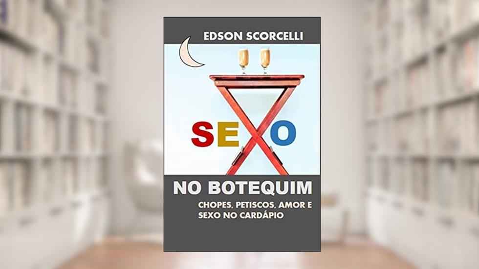 sexo no botequim: Chopes, petiscos, amor e sexo no cardápio, do autor Edson Scorcelli