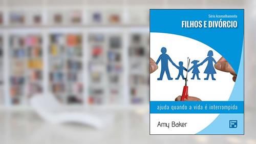 Capa de Filhos e divórcio: ajuda quando a vida é interrompida (Série Aconselhamento Livro 6), do autor Amy Baker