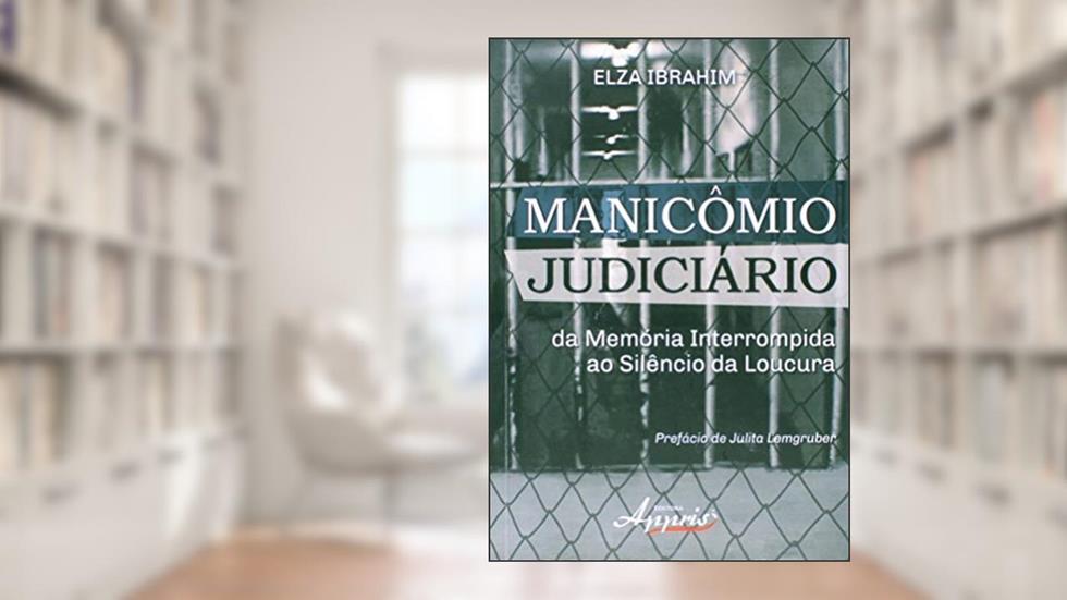 Manicômio Judiciário: da Memória Interrompida ao Silêncio da Loucura, do autor Elza Ibrahim