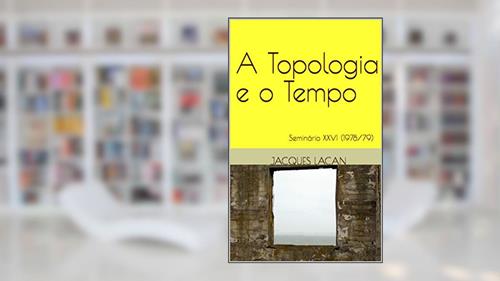 Capa de A Topologia e o Tempo: Seminário XXVI (1978/79) (Seminários de Jacques Lacan), do autor Jacques Lacan; Gustavo volaco; Frederico Denez