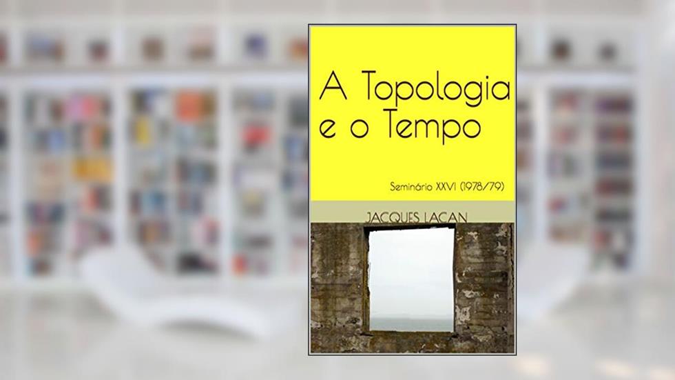 A Topologia e o Tempo: Seminário XXVI (1978/79) (Seminários de Jacques Lacan), do autor Jacques Lacan; Gustavo volaco; Frederico Denez