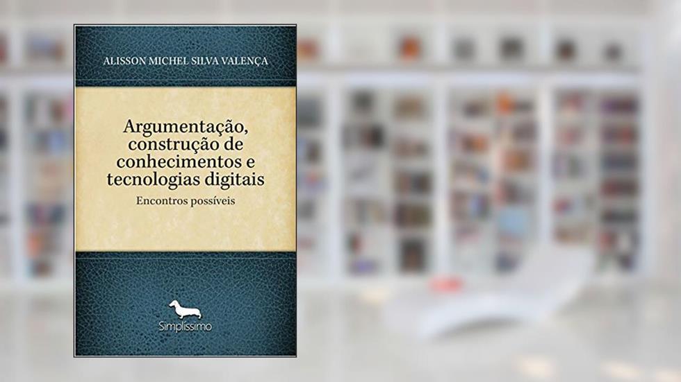 Argumentação, construção de conhecimentos e tecnologias digitais: Encontros possíveis, do autor ALISSON MICHEL SILVA VALENÇA