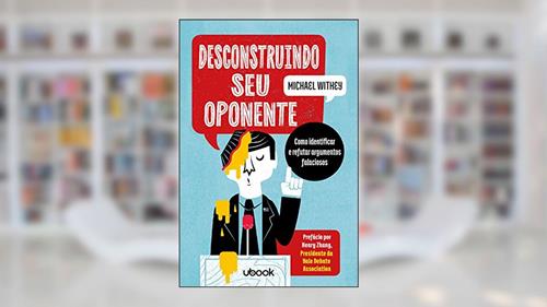Capa de Desconstruindo Seu Oponente: Como Identificar E Refutar Argumentos Falaciosos, do autor Michael Withey