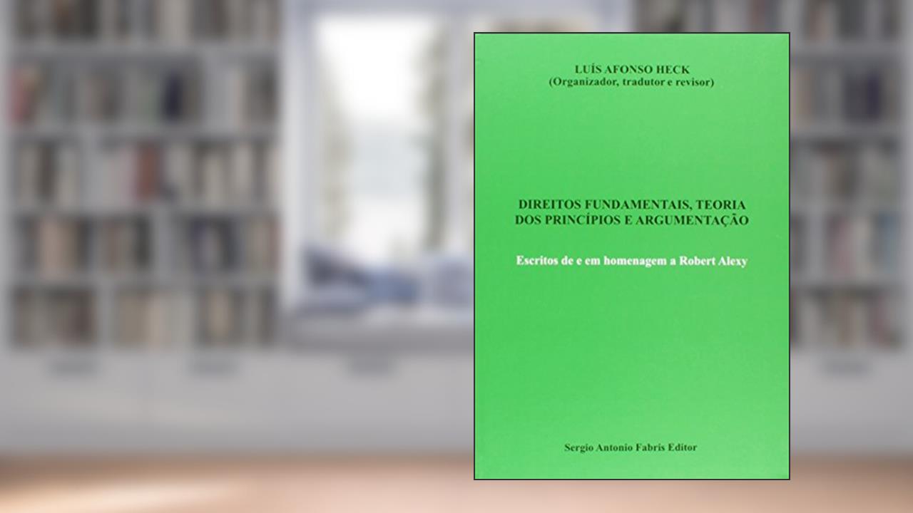 Direitos Fundamentais, Teoria dos Princípios e Argumentação. Escritos de e em Homenagem a Robert Alexy, do autor Luís Afonso Heck