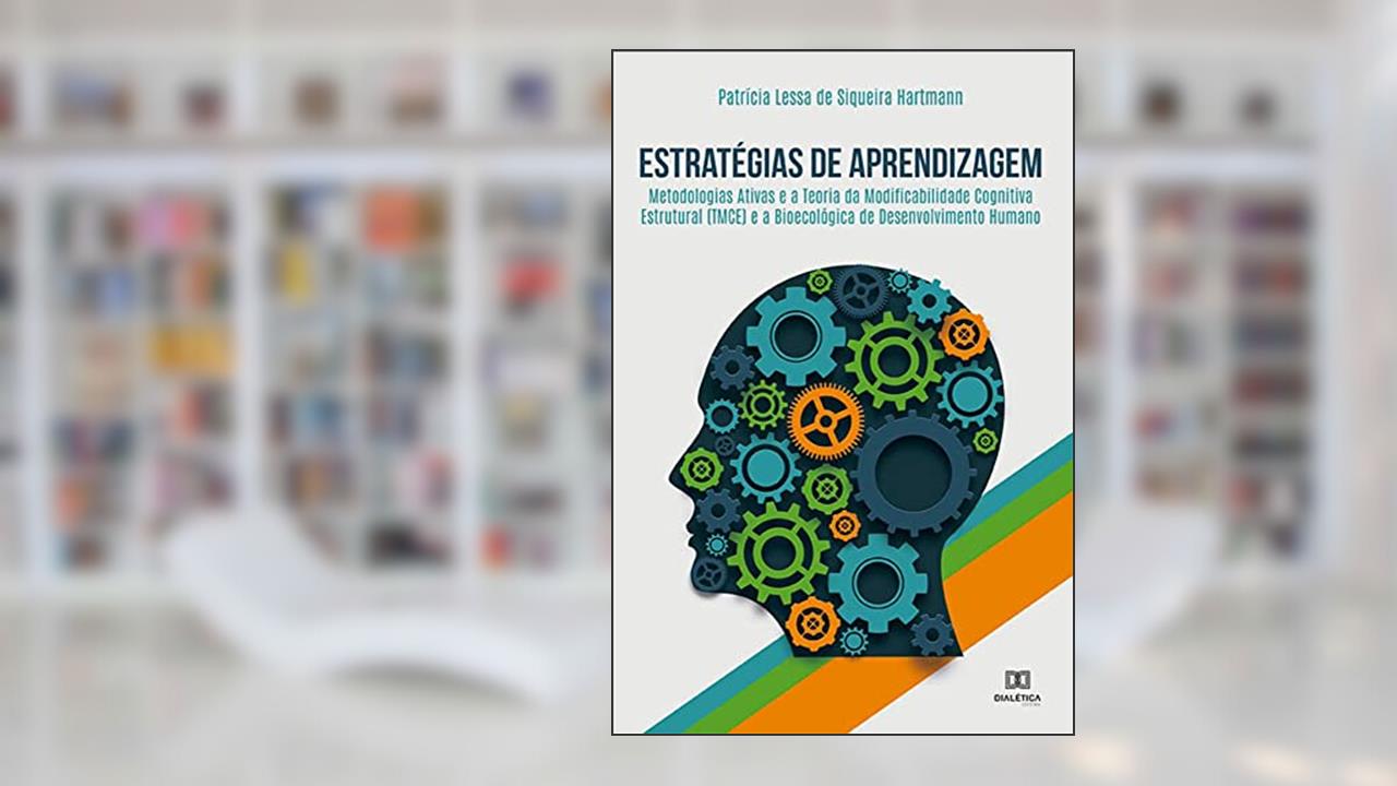 Estratégias de aprendizagem: metodologias ativas e a Teoria da Modificabilidade Cognitiva Estrutural (TMCE) e a bioecológica de d, do autor Patrícia Lessa de Siqueira Hartmann