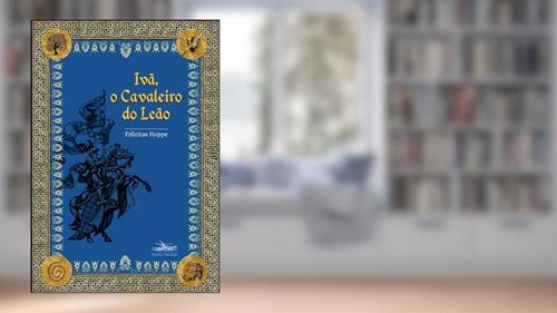 Ivã, o cavaleiro do leão, do autor Felicitas Hoppe