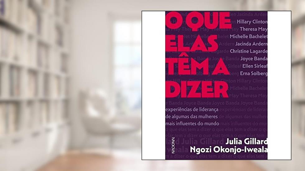 O que elas têm a dizer: experiências de liderança de algumas das mulheres mais influentes do mundo, do autor Julia Gillard; Ngozi Okonjo-Iweala