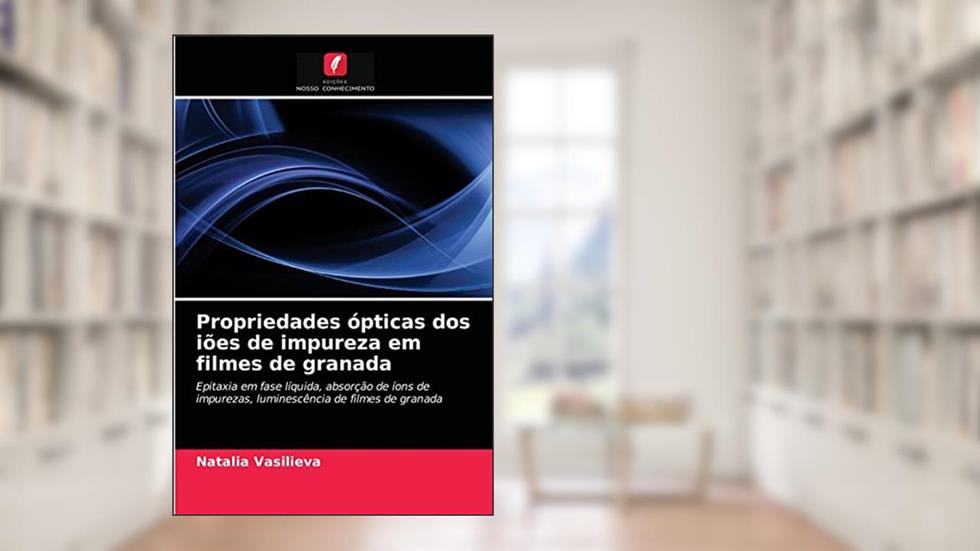 Propriedades ópticas dos iões de impureza em filmes de granada: Epitaxia em fase líquida, absorção de íons de impurezas, luminescência de filmes de granada, do autor Natalia Vasilieva