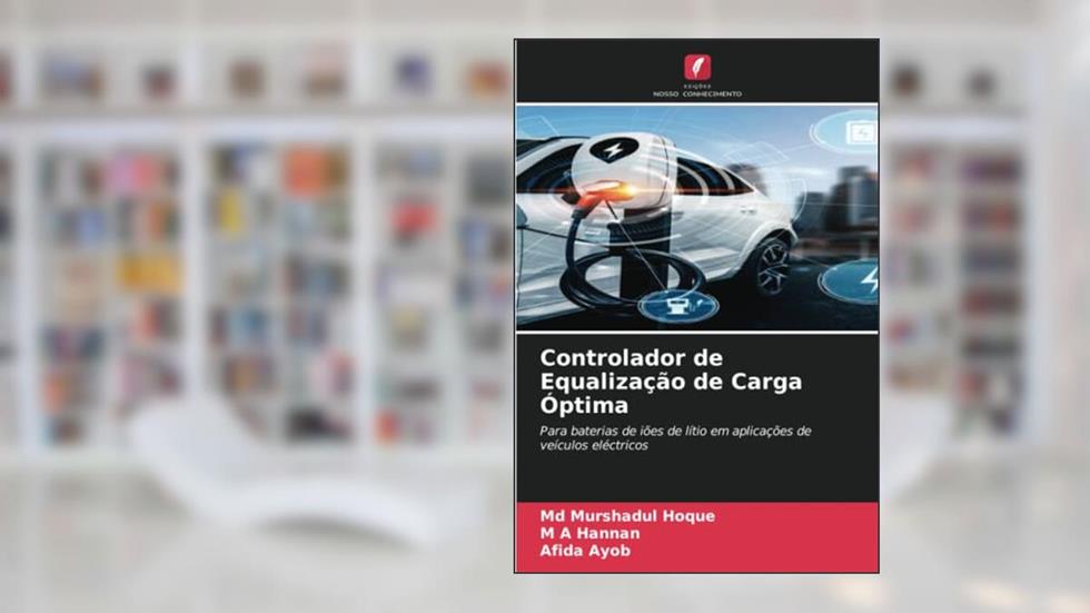 Controlador de Equalização de Carga Óptima: Para baterias de iões de lítio em aplicações de veículos eléctricos, do autor Md Murshadul Hoque; M A Hannan; Afida Ayob