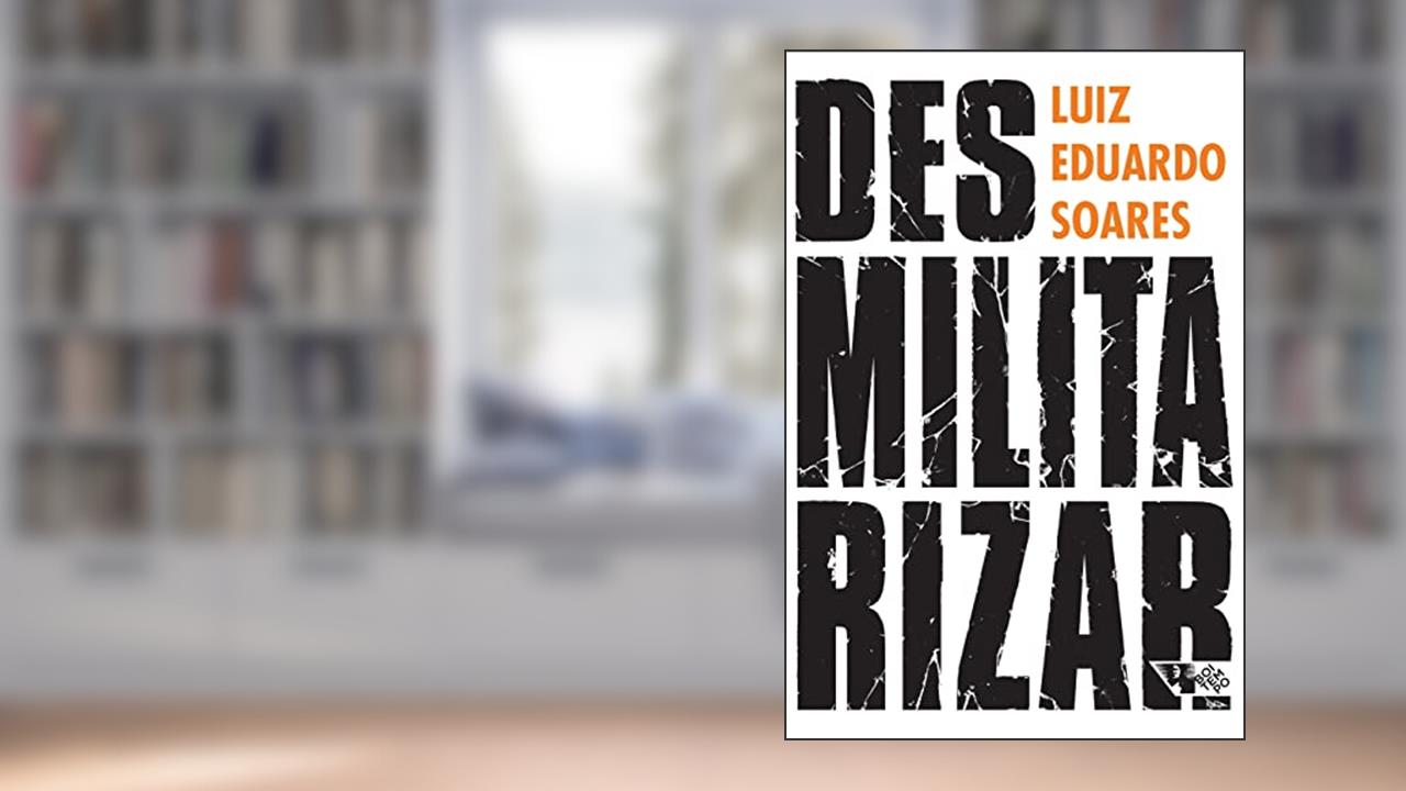 Desmilitarizar: Segurança Pública e Direitos Humanos, do autor Luiz Eduardo Soares