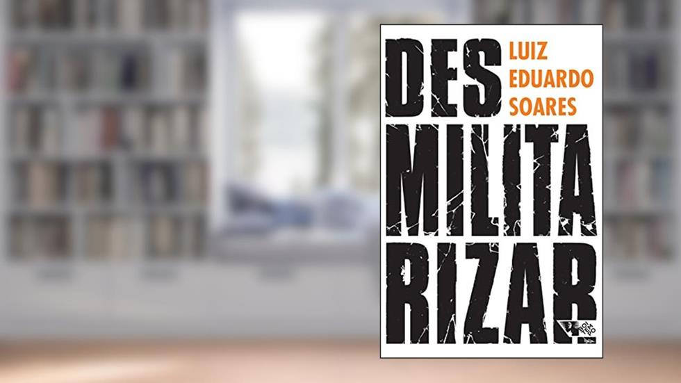 Desmilitarizar: Segurança Pública e Direitos Humanos, do autor Luiz Eduardo Soares
