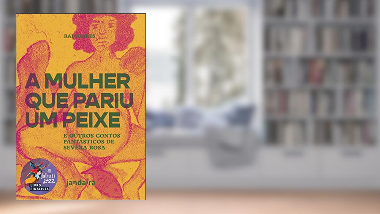 A mulher que pariu um peixe e outros contos fantásticos de Severa Rosa, do autor Rai Soares
