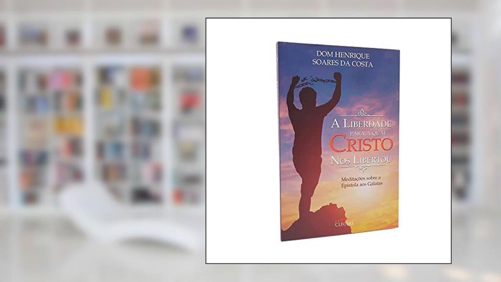 A Liberdade Para Qual Cristo nos Libertou, do autor Dom Henrique Soares Da Costa