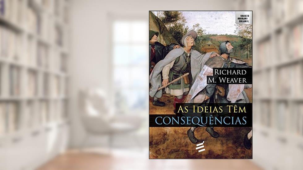 As Ideias Têm Consequências, do autor Richard Weaver