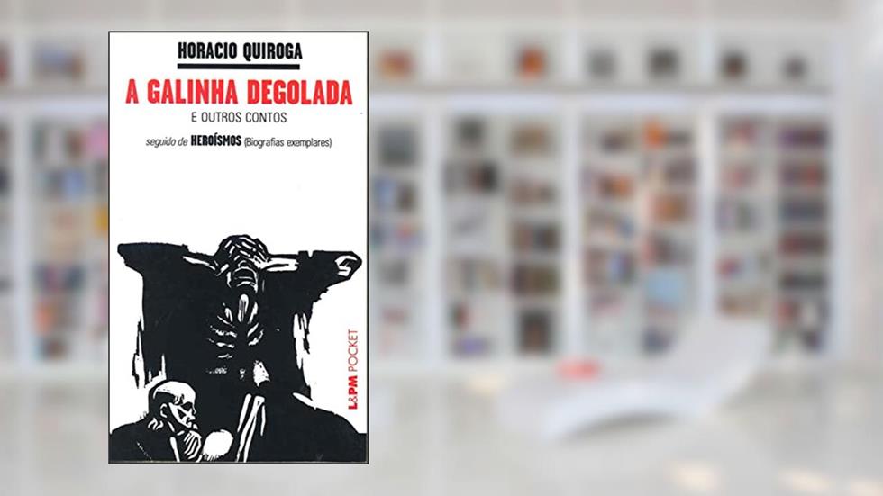 A Galinha Degolada / Heroísmos, do autor Horacio Quiroga