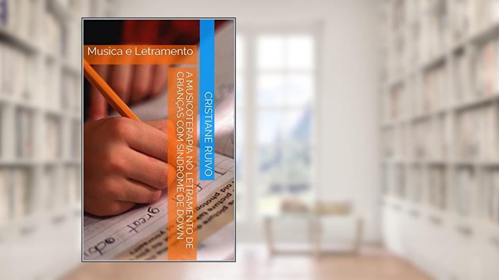 A Musicoterapia no Letramento de Crianças com Sindrome de Down: Musica e Letramento, do autor cristiane ruivo