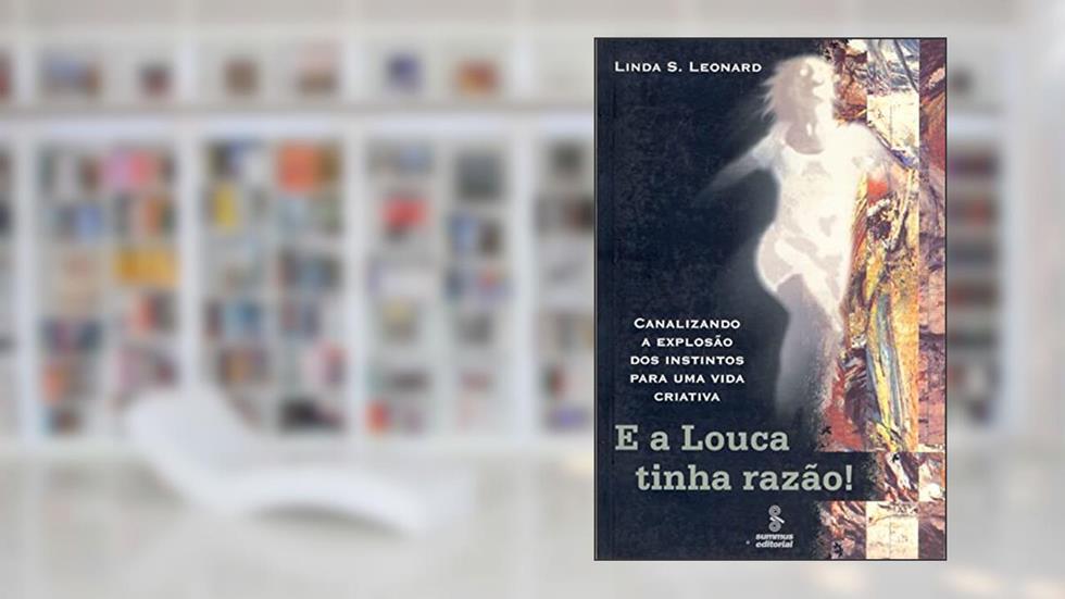 E a louca tinha razão!: canalizando a explosão dos instintos para uma vida criativa, do autor Linda S. Leonard