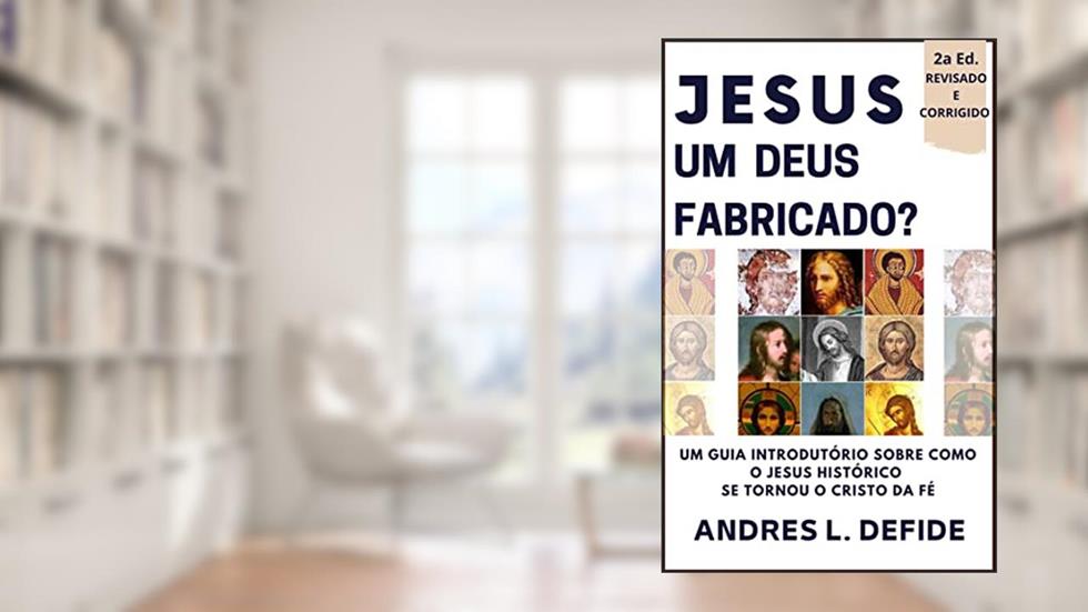 JESUS - Um Deus Fabricado?: Um Guia Introdutório Sobre Como o Jesus Histórico se Tornou o Cristo da Fé (A Bíblia como você nunca viu), do autor A. L. DEFIDE