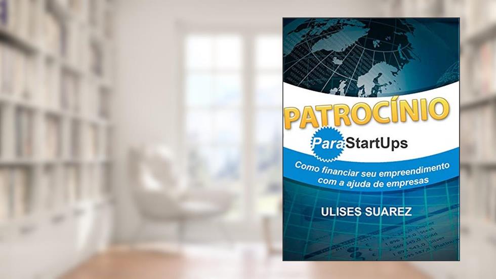 Patrocínio para StartUps: Como financiar seu empreendimento com a ajuda de empresas, do autor Ulises Suarez