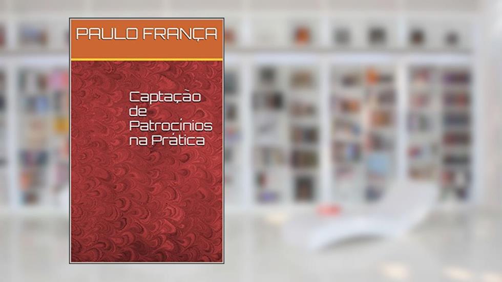 Captação de Patrocínios na Prática, do autor PAULO FRANÇA