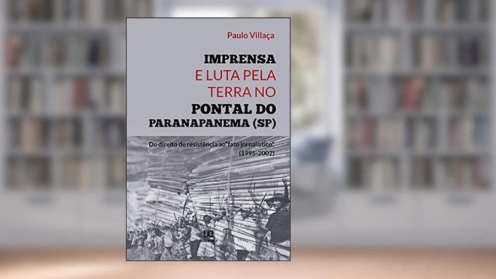 Imprensa e Luta pela Terra no Pontal do Paranapanema (SP): do direito de resistência ao "fato jornalístico" (1995-2002), do autor Paulo Villaça