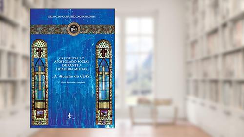 Capa de Os jesuítas e o apostolado social durante a ditadura militar: a atuação do CEAS, do autor Grimaldo Carneiro Zachariadhes