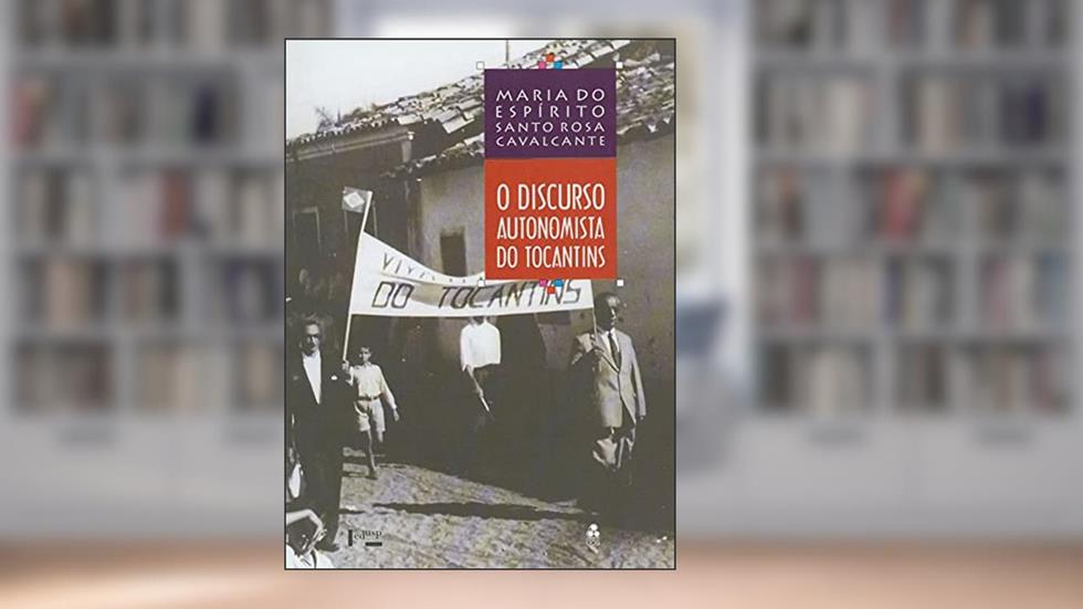 O Discurso Autonomista do Tocantins (Volume 1), do autor Maria do Espírito Santo Rosa CAVALCANTE