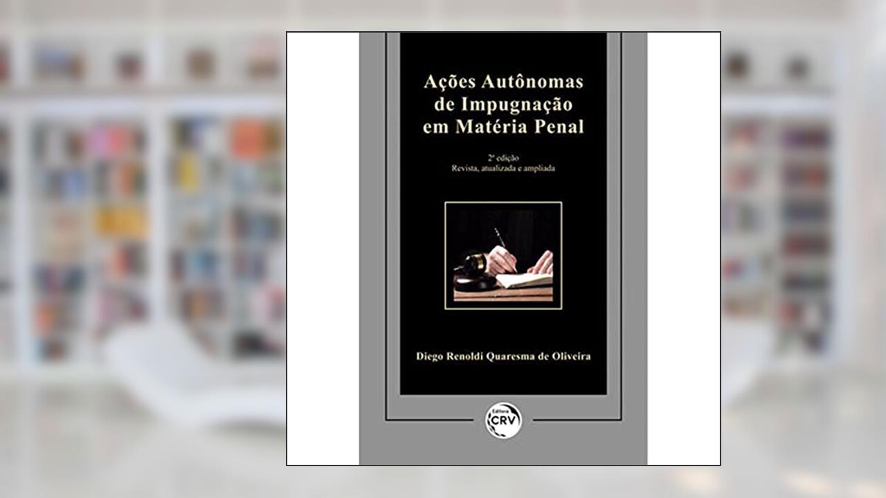 Ações autônomas de impugnação em matéria penal: revista, atualizada e ampliada, do autor Diego Renoldi Quaresma de Oliveira