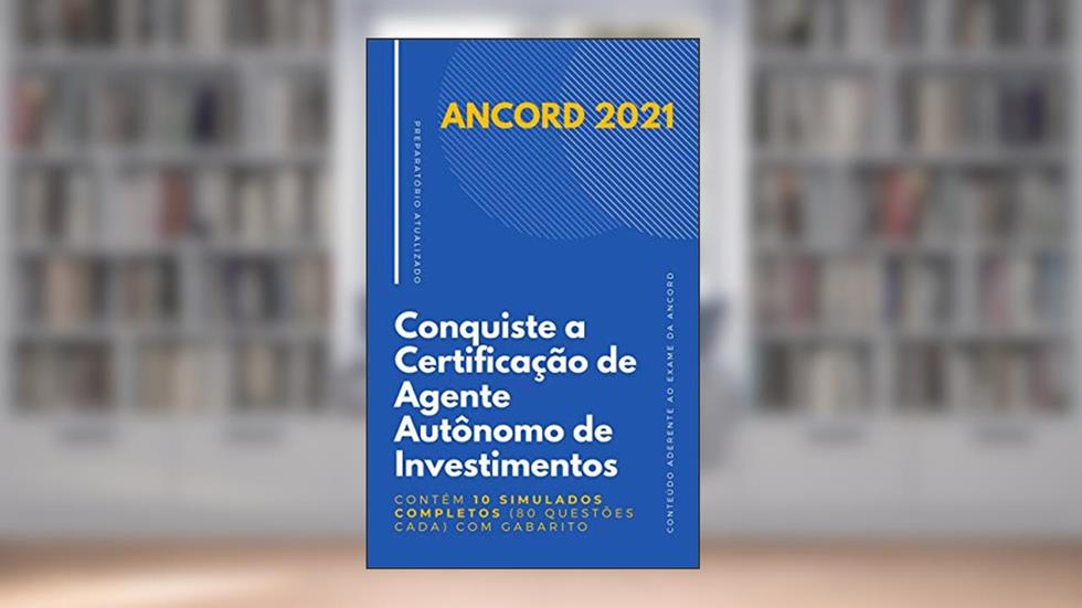 ANCORD 2021 - Conquiste a Certificação de Agente Autônomo de Investimentos (AAI): Contém 10 simulados completos (80 questões cada) com gabarito, do autor Certificações Financeiras