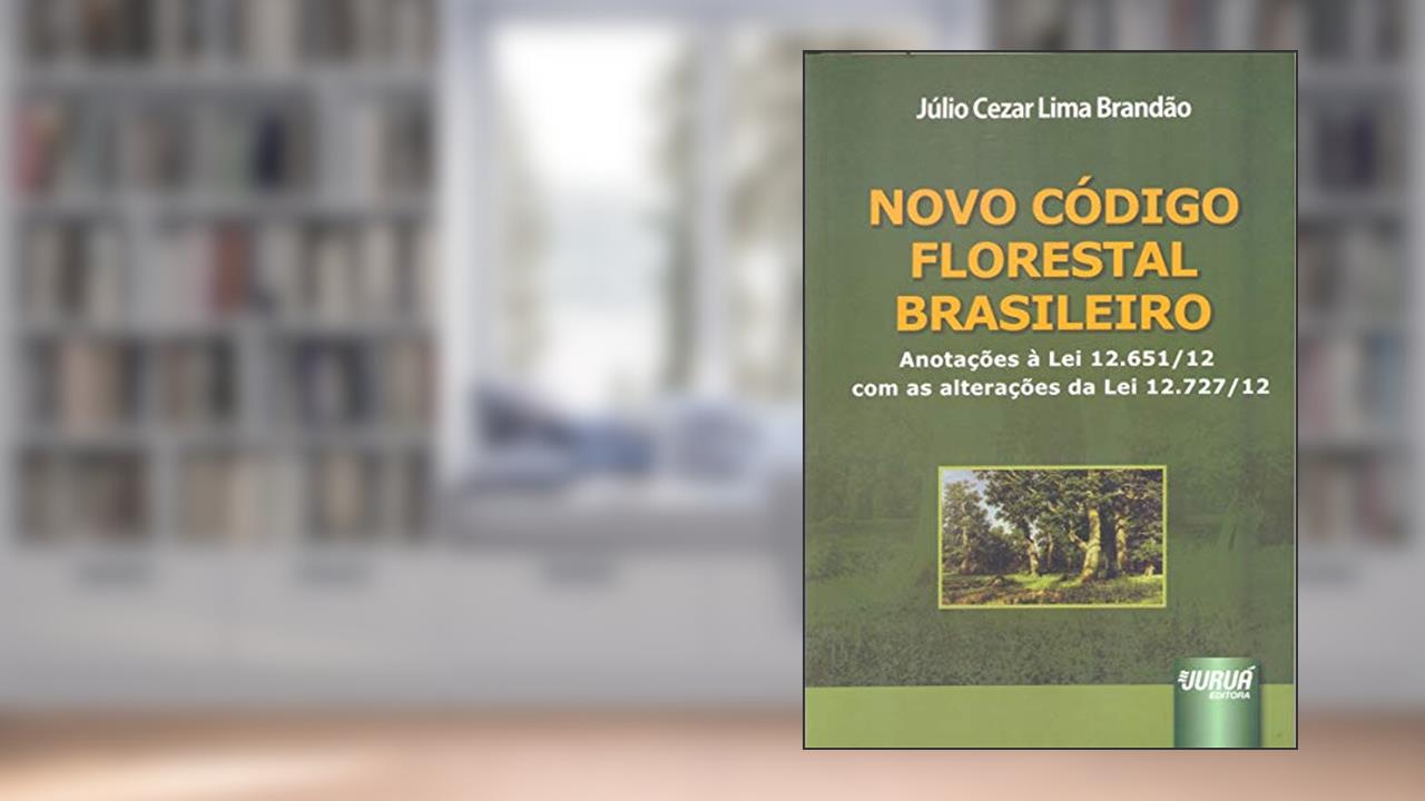 Novo Código Florestal Brasileiro: Anotações à Lei 12.651/12 com as alterações da Lei 12.727/12, do autor Júlio Cezar Lima Brandão