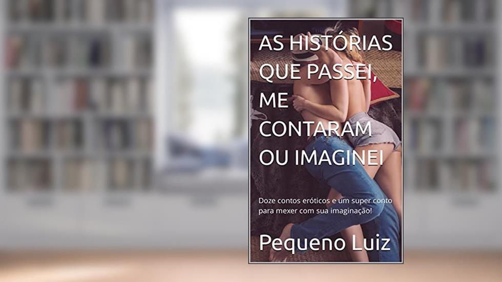 AS HISTÓRIAS QUE PASSEI, ME CONTARAM OU IMAGINEI: Doze contos eróticos e um super conto para mexer com sua imaginação!, do autor Pequeno Luiz