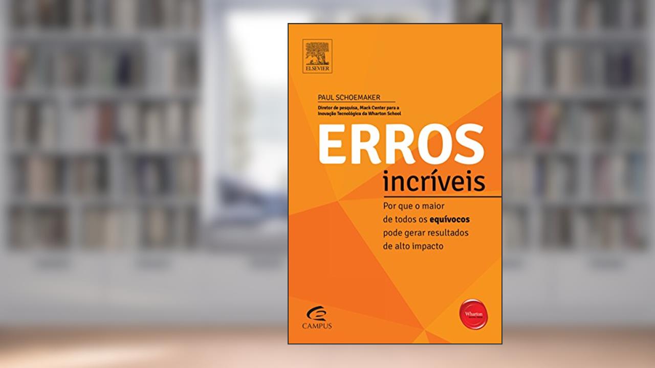 Erros Incríveis. Por que o Maior de Todos os Equívocos Pode Gerar Resultados de Alto Impacto - Série Profissional Wharton, do autor Paul Schoemaker