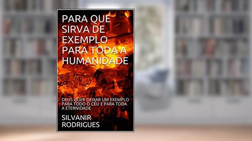 Capa de PARA QUE SIRVA DE EXEMPLO PARA TODA A HUMANIDADE: DEUS QUER DEIXAR UM EXEMPLO PARA TODO O CÉU E PARA TODA A ETERNIDADE, do autor SILVANIR RODRIGUES